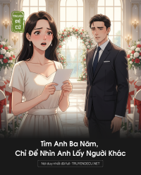 Tìm Anh Ba Năm, Chỉ Để Nhìn Anh Lấy Người Khác