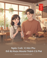 Ngày Cưới, Vị Hôn Phu Đổi Bộ Rượu Moutai Thành Cà Phê