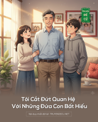 Tôi Cắt Đứt Quan Hệ Với Những Đứa Con Bất Hiếu