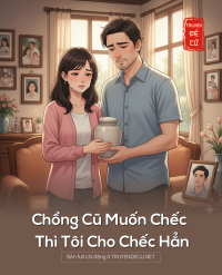 Chồng Cũ Muốn Chếc Thì Tôi Cho Chếc Hẳn