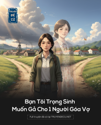 Bạn Tôi Trọng Sinh Muốn Gả Cho 1 Người Góa Vợ