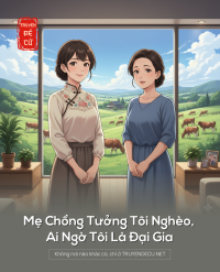 Mẹ Chồng Tưởng Tôi Nghèo, Ai Ngờ Tôi Là Đại Gia