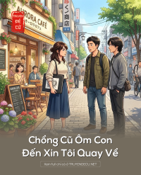 Chồng Cũ Ôm Con Đến Xin Tôi Quay Về