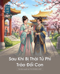Sau Khi Bị Thái Tử Phi Tráo Đổi Con