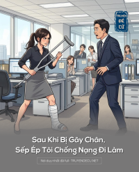 Sau Khi Bị Gãy Chân, Sếp Ép Tôi Chống Nạng Đi Làm