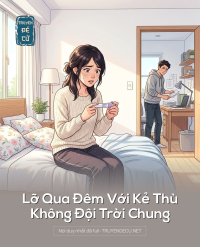 Lỡ Qua Đêm Với Kẻ Thù Không Đội Trời Chung