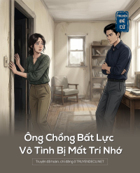 Ông Chồng Bất Lực Vô Tình Bị Mất Trí Nhớ