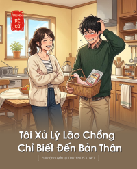 Tôi Xử Lý Lão Chồng Chỉ Biết Đến Bản Thân