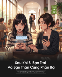 Sau Khi Bị Bạn Trai Và Bạn Thân Cùng Phản Bội