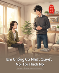 Em Chồng Cứ Nhất Quyết Nói Tôi Thích Nó