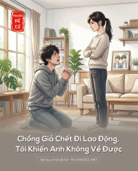 Chồng Giả Chết Đi Lao Động, Tôi Khiến Anh Không Về Được