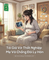 Tôi Giả Vờ Thất Nghiệp Mẹ Và Chồng Đòi Ly Hôn