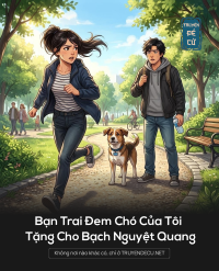 Bạn Trai Đem Chó Của Tôi Tặng Cho Bạch Nguyệt Quang