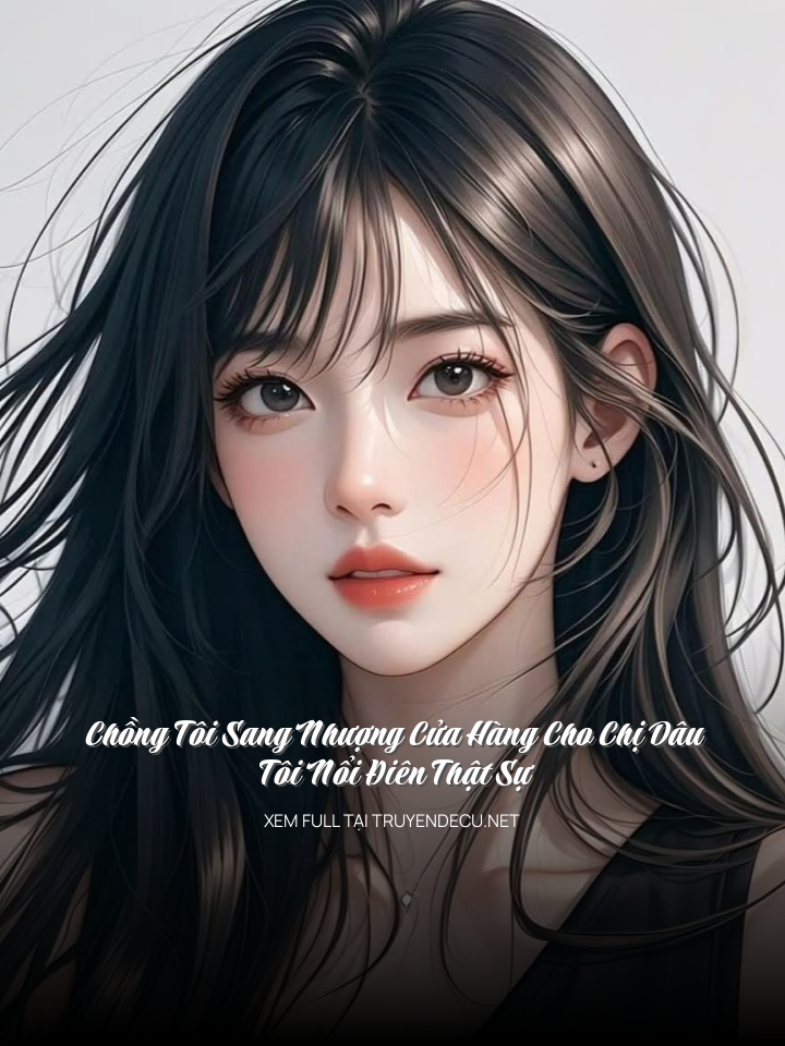 
                            Chồng Tôi Sang Nhượng Cửa Hàng Cho Chị Dâu, Tôi Nổi Điên Thật Sự