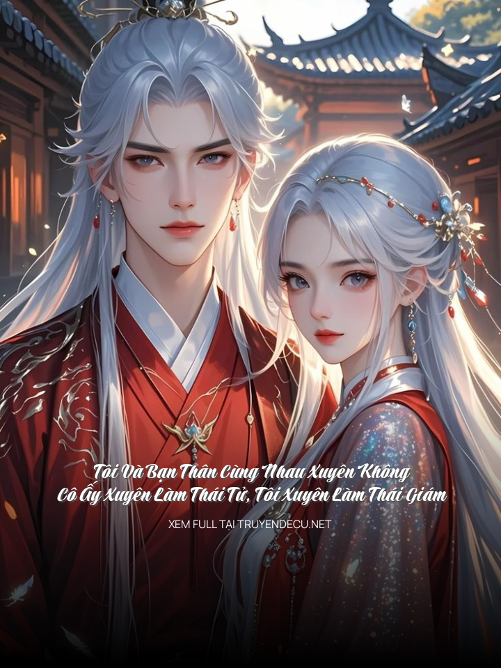 Tôi Và Bạn Thân Cùng Nhau Xuyên Không, Cô Ấy Xuyên Làm Thái Tử, Tôi Xuyên Làm Thái Giám