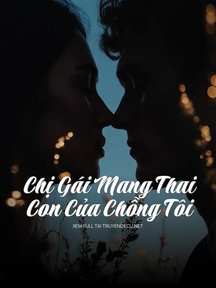 
                            Chị Gái Mang Thai Con Của Chồng Tôi