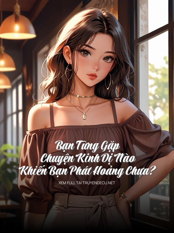 
                            Bạn Từng Gặp Chuyện Kinh Dị Nào Khiến Bạn Phát Hoảng Chưa?
