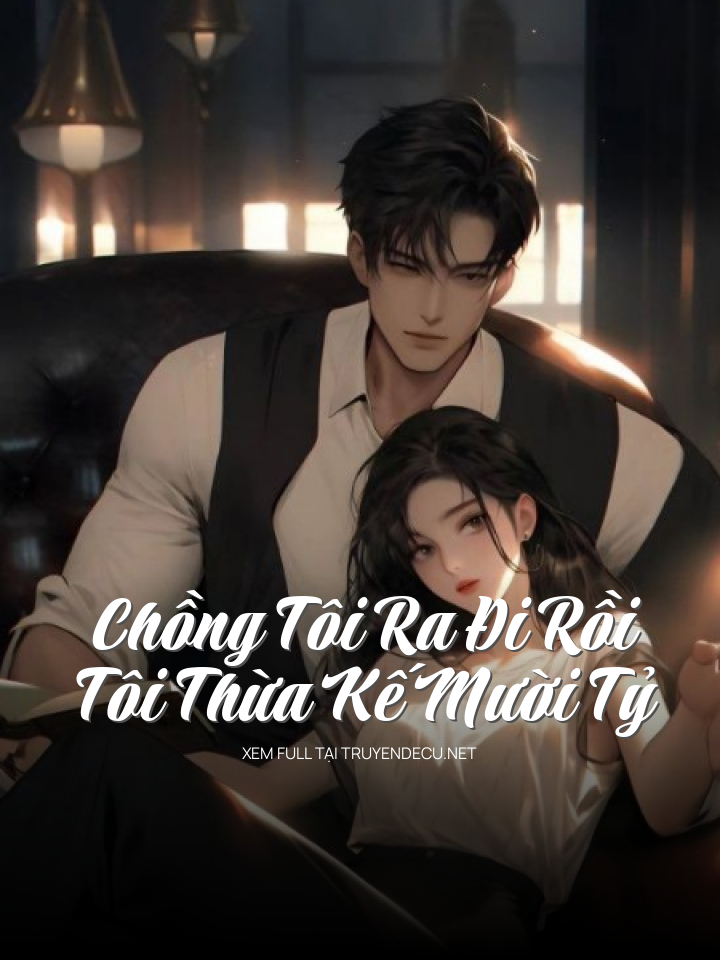 
                            Chồng Tôi Ra Đi Rồi, Tôi Thừa Kế Mười Tỷ
