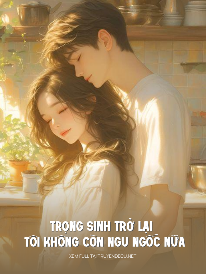 
                            Trọng Sinh Trở Lại Tôi Không Còn Ngu Ngốc Nữa