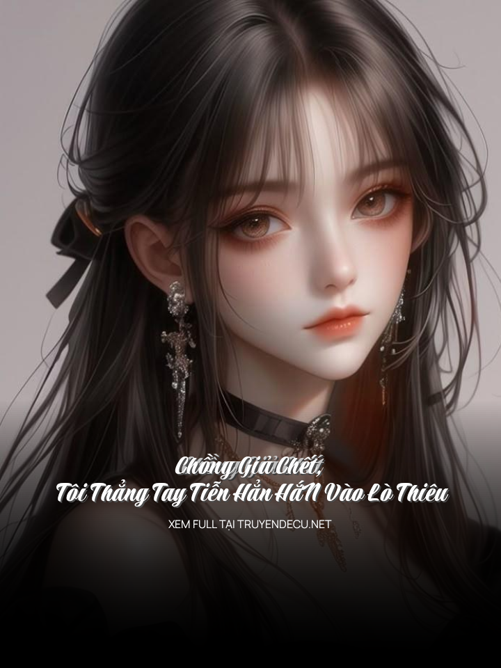 
                            Chồng Giả Chết, Tôi Thẳng Tay Tiễn HẳN HắN Vào Lò Thiêu