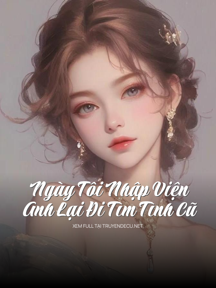 
                            Ngày Tôi Nhập Viện Anh Lại Đi Tìm Tình Cũ