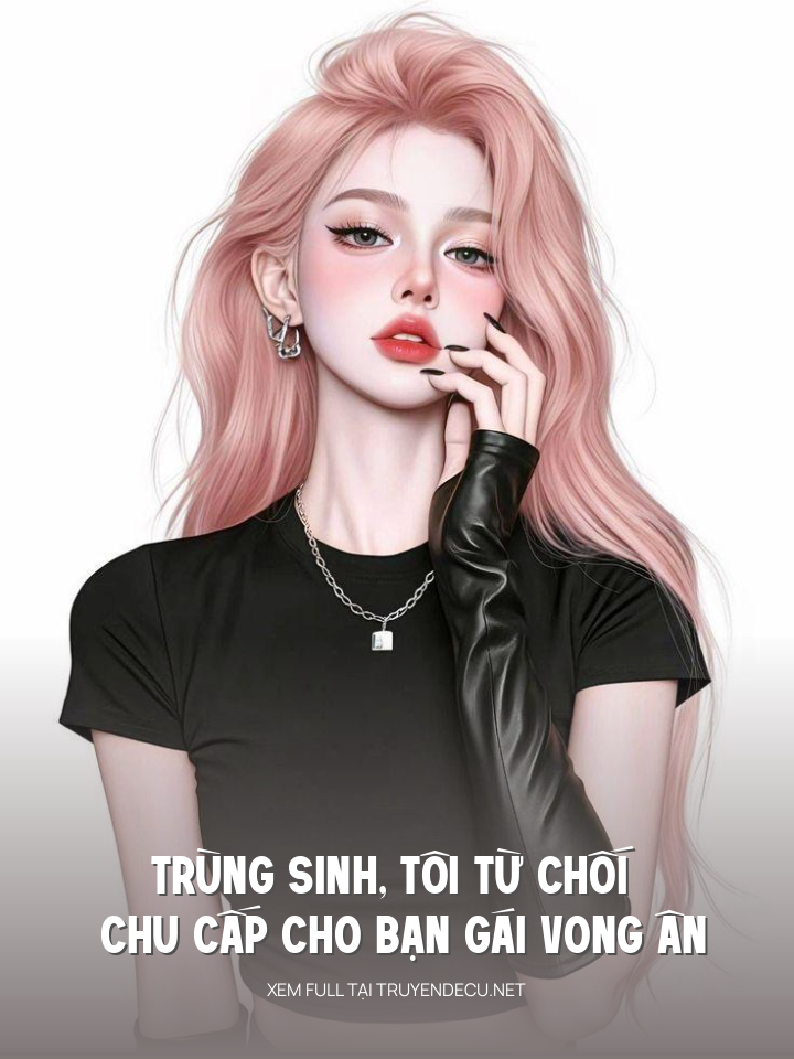 
                            Trùng Sinh, Tôi Từ Chối Chu Cấp Cho Bạn Gái Vong Ân