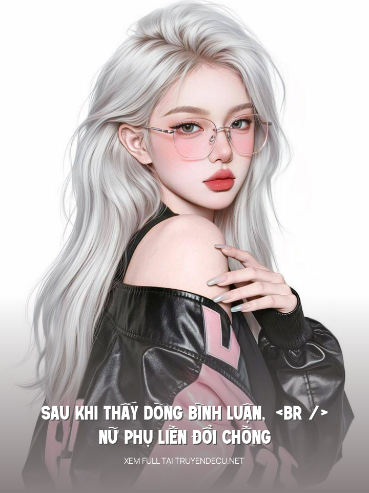
                            Sau Khi Thấy Dòng Bình Luận, Nữ Phụ Liền Đổi Chồng
