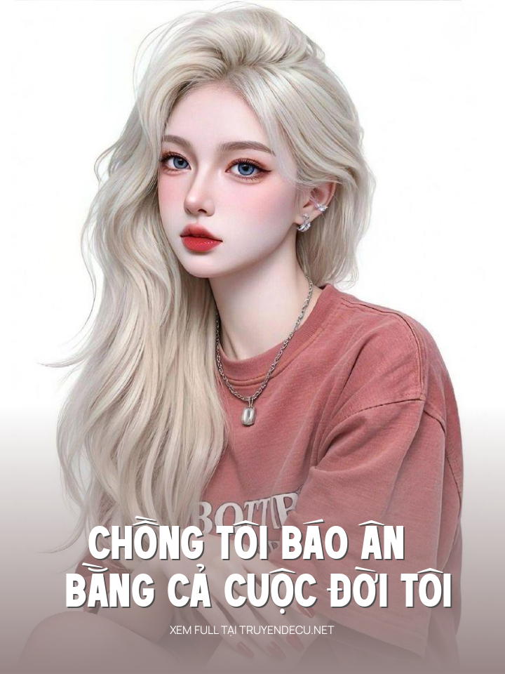
                            Chồng Tôi Báo Ân Bằng Cả Cuộc Đời Tôi