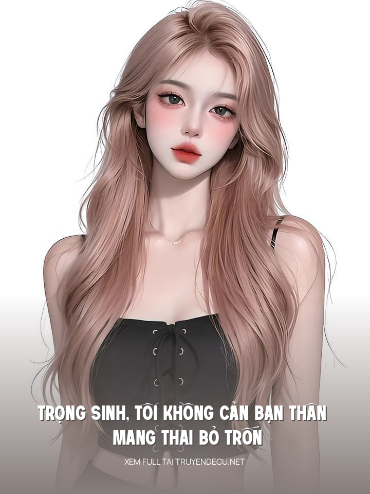 
                            Trọng Sinh , Tôi Không Cản Bạn Thân Mang Thai Bỏ Trốn