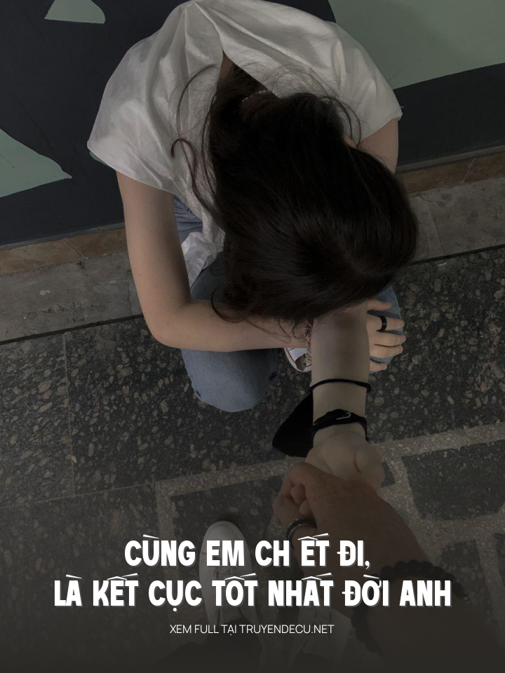 
                            Cùng Em Ch Ết Đi, Là Kết Cục Tốt Nhất Đời Anh