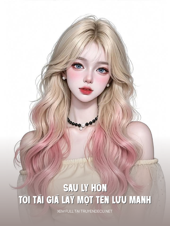 
                            Sau Ly Hôn Tôi Tái Giá Lấy Một Tên Lưu Manh
