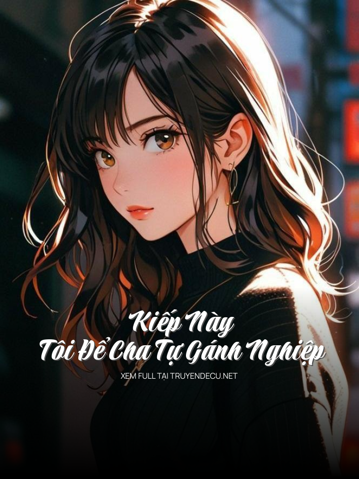 
                            Kiếp Này , Tôi Để Cha Tự Gánh Nghiệp
