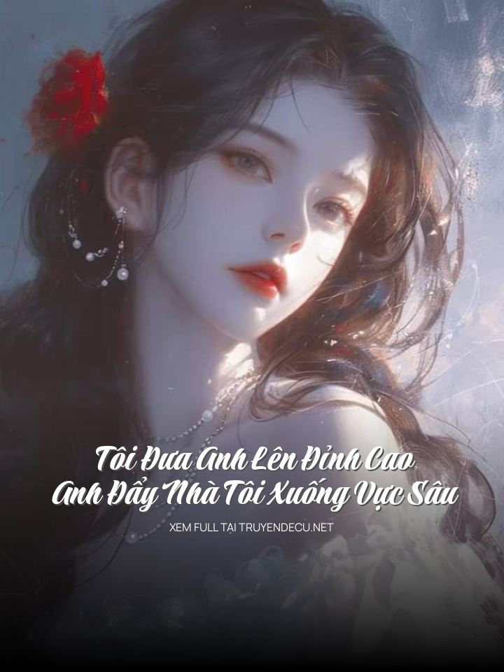 
                            Tôi Đưa Anh Lên Đỉnh Cao, Anh Đẩy Nhà Tôi Xuống Vực Sâu