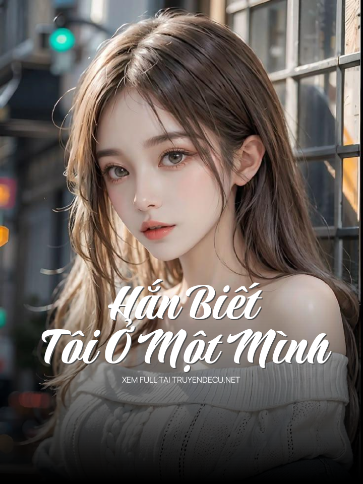 
                            Hắn Biết Tôi Ở Một Mình