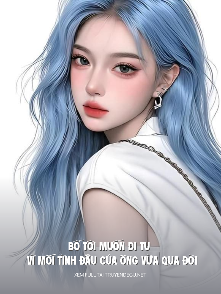 
                            Bố Tôi Muốn Đi Tu Vì Mối Tình Đầu Của Ông Vừa Qua Đời
