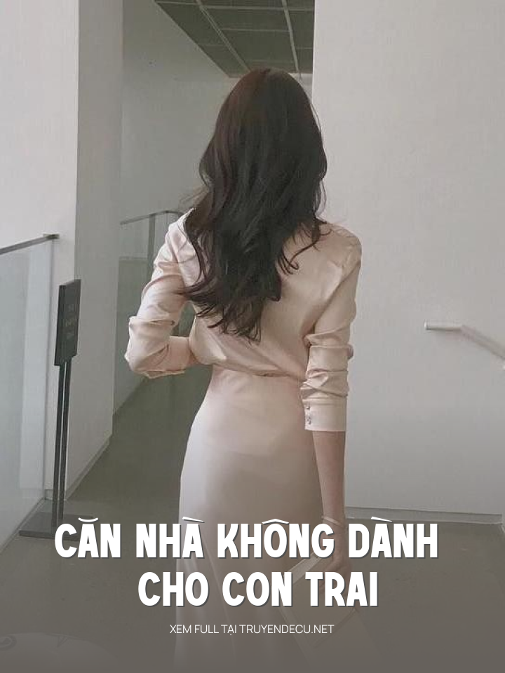 
                            Căn Nhà Không Dành Cho Con Trai