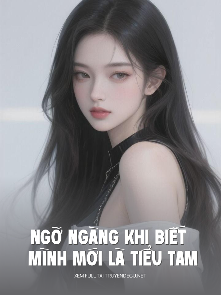 
                            Ngỡ Ngàng Khi Biết Mình Mới Là Tiểu Tam