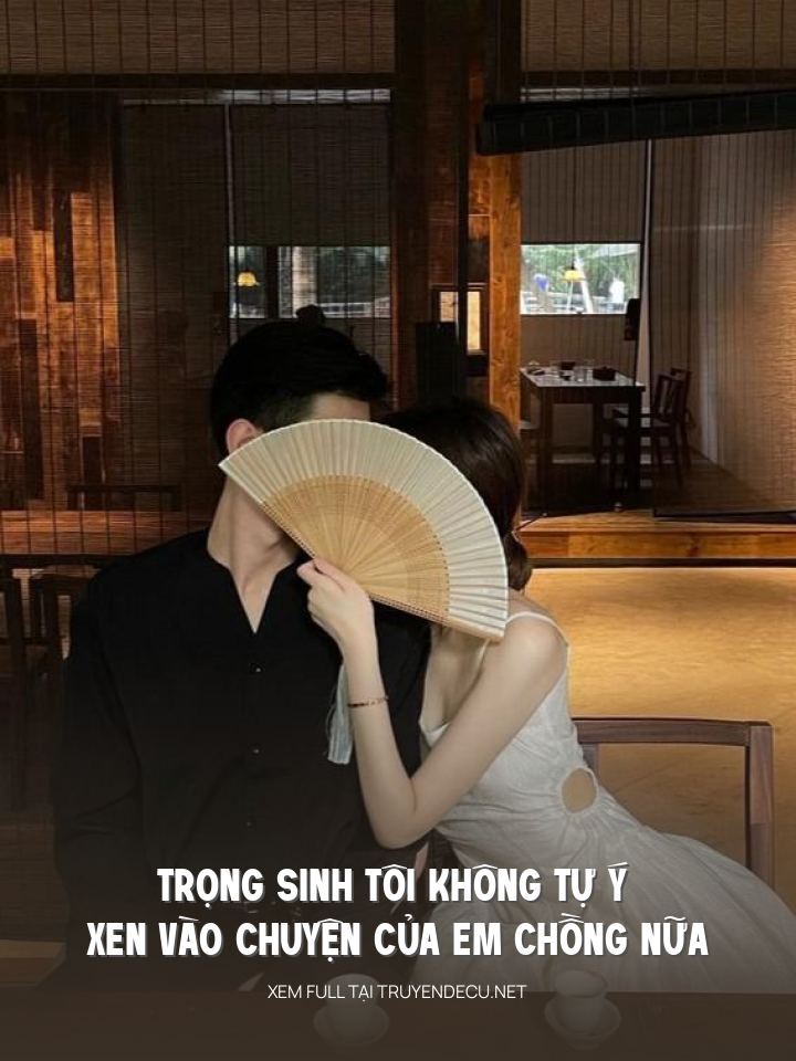 
                            Trọng Sinh Tôi Không Tự Ý Xen Vào Chuyện Của Em Chồng Nữa