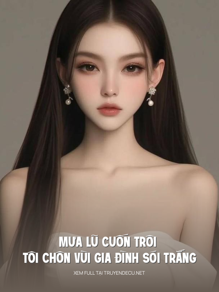 
                            Mưa Lũ Cuốn Trôi , Tôi Chôn Vùi Gia Đình Sói Trắng