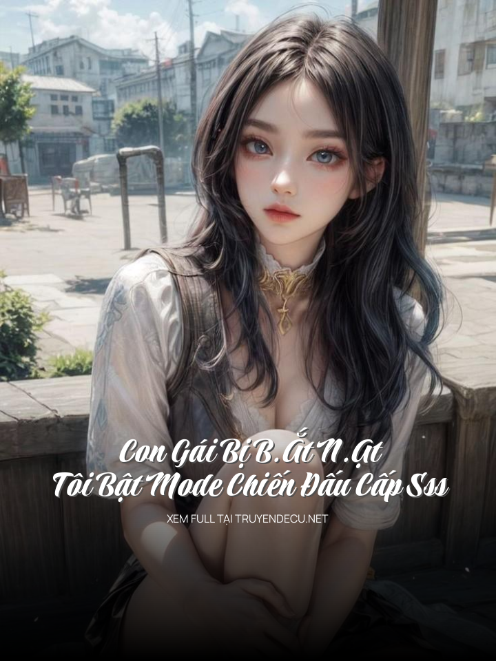 
                            Con Gái Bị B.Ắt N.Ạt, Tôi Bật Mode Chiến Đấu Cấp Sss