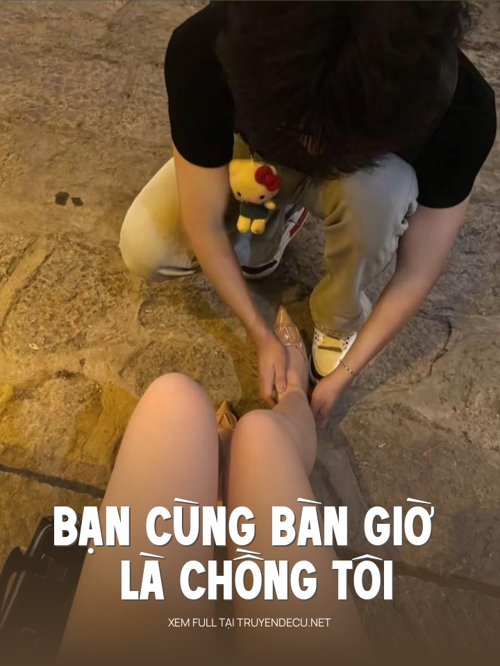 
                            Bạn Cùng Bàn Giờ Là Chồng Tôi