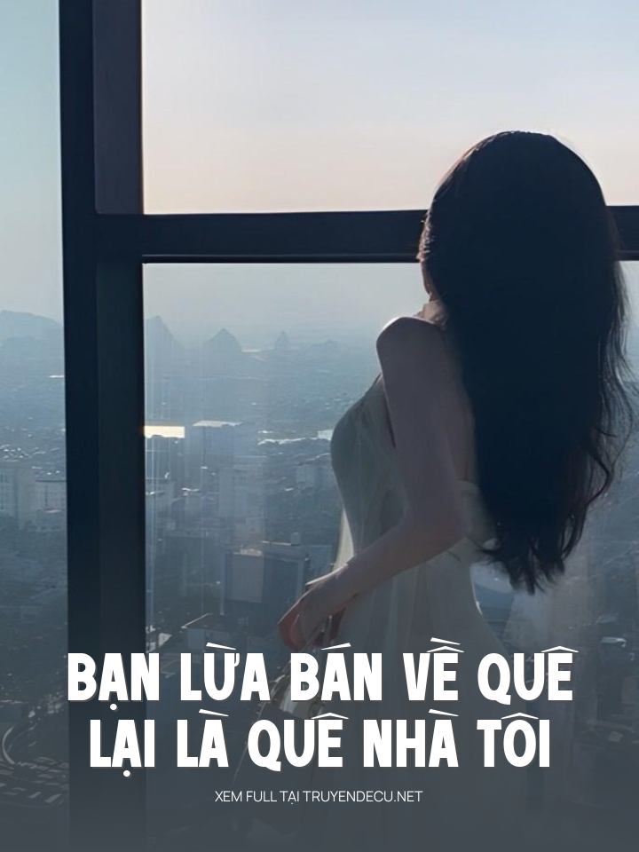 
                            Bạn Lừa Bán Về Quê Lại Là Quê Nhà Tôi