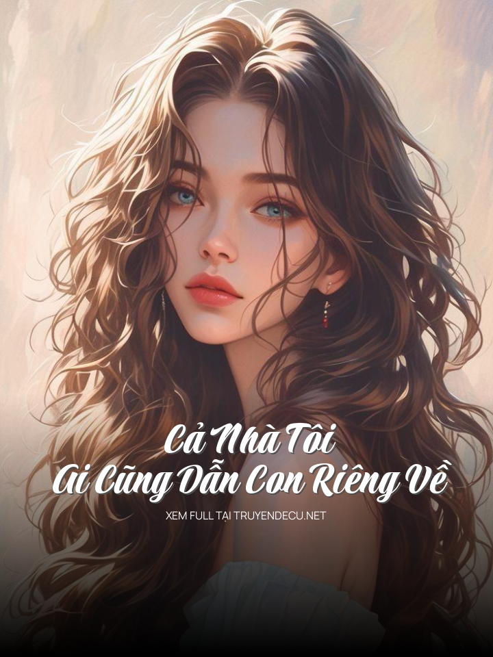 
                            Cả Nhà Tôi Ai Cũng Dẫn Con Riêng Về