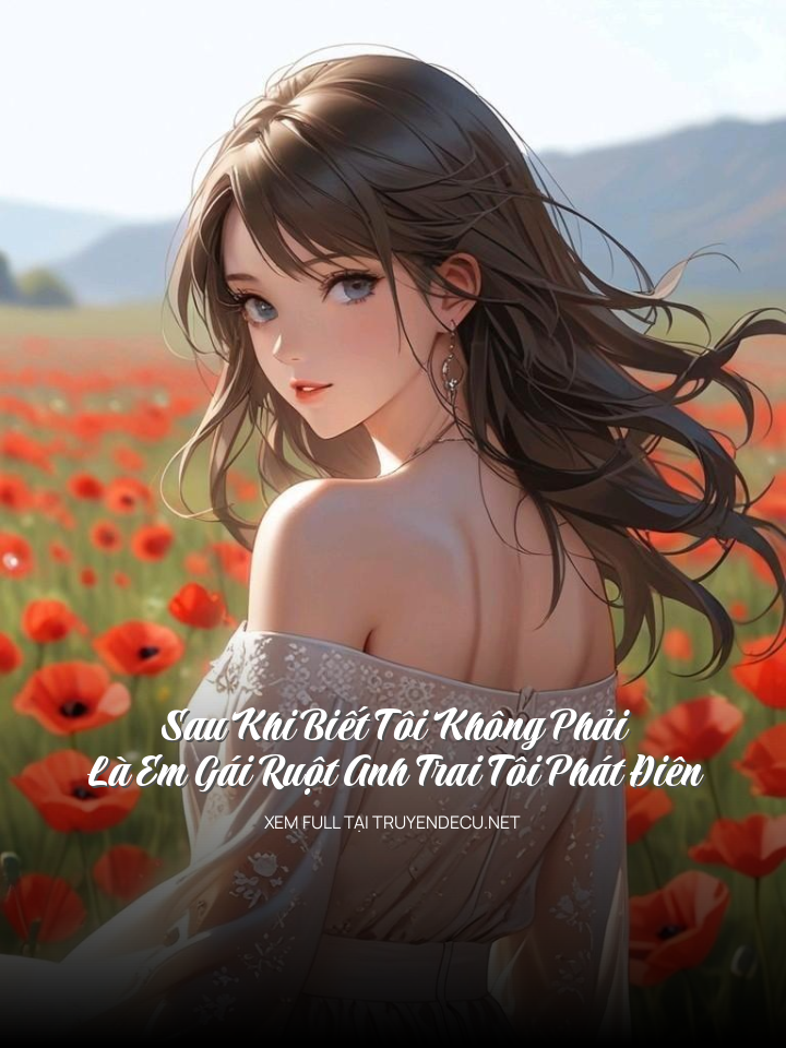 
                            Sau Khi Biết Tôi Không Phải Là Em Gái Ruột Anh Trai Tôi Phát Điên