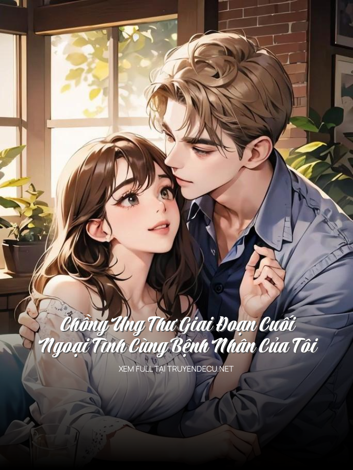 
                            Chồng Ung Thư Giai Đoạn Cuối, Ngoại Tình Cùng Bệnh Nhân Của Tôi