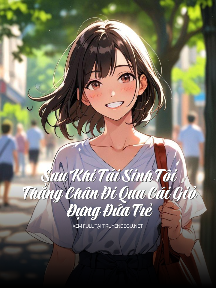 
                            Sau Khi Tái Sinh Tôi Thẳng Chân Đi Qua Cái Giỏ Đựng Đứa Trẻ