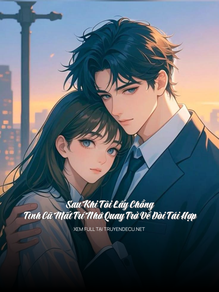 Sau Khi Tôi Lấy Chồng, Tình Cũ Mất Trí Nhớ Quay Trở Về Đòi Tái Hợp