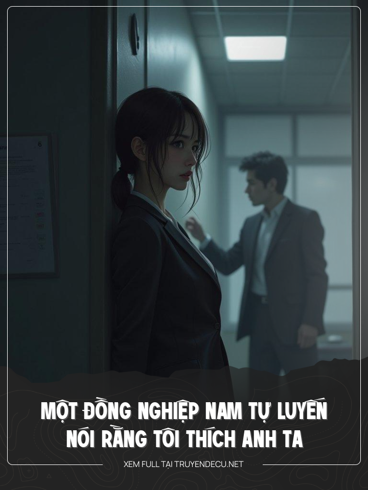 
                            Một Đồng Nghiệp Nam Tự Luyến Nói Rằng Tôi Thích Anh Ta