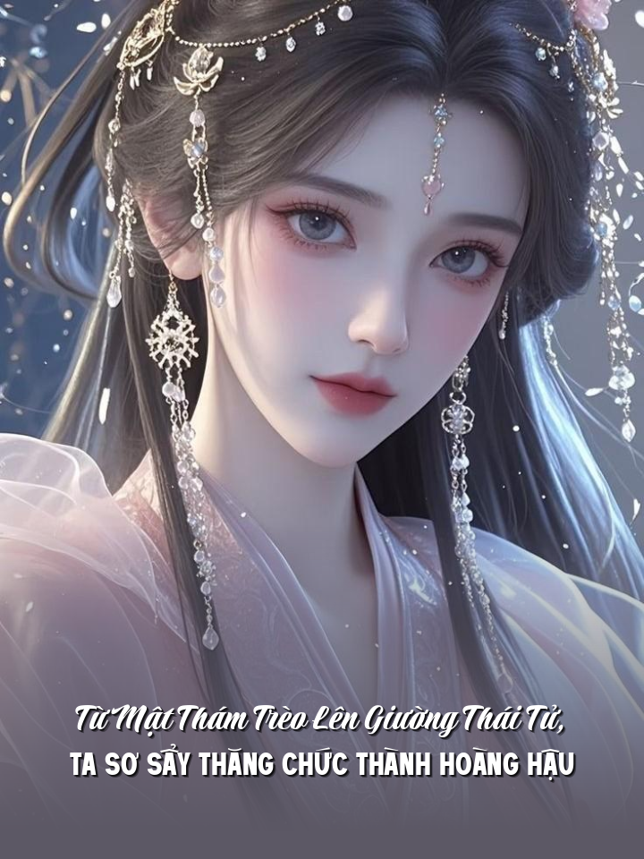 
                            Từ Mật Thám Trèo Lên Giường Thái Tử, Ta Sơ Sẩy Thăng Chức Thành Hoàng Hậu