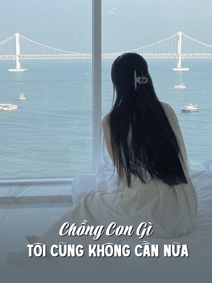 
                            Chồng Con Gì Tôi Cũng Không Cần Nữa